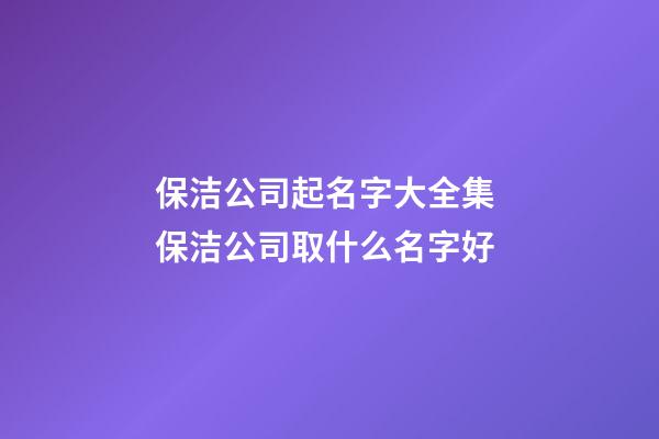 保洁公司起名字大全集 保洁公司取什么名字好-第1张-公司起名-玄机派